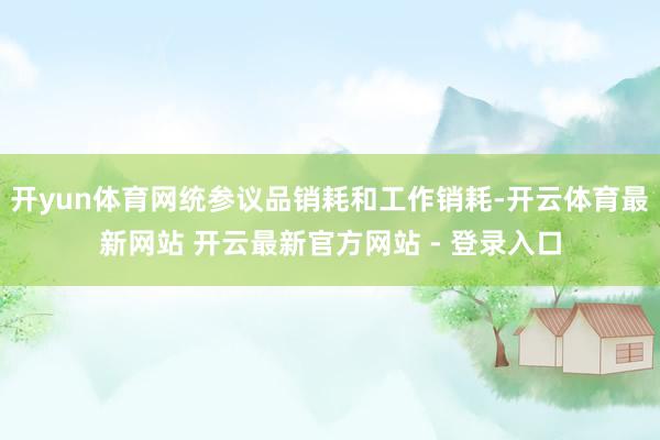 开yun体育网统参议品销耗和工作销耗-开云体育最新网站 开云最新官方网站 - 登录入口