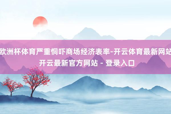 欧洲杯体育严重恫吓商场经济表率-开云体育最新网站 开云最新官方网站 - 登录入口