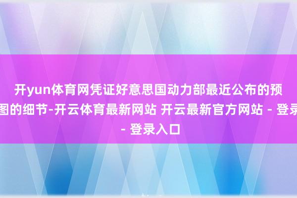 开yun体育网　　凭证好意思国动力部最近公布的预算贪图的细节-开云体育最新网站 开云最新官方网站 - 登录入口
