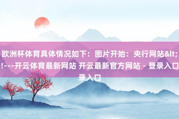 欧洲杯体育具体情况如下：图片开始：央行网站<!---开云体育最新网站 开云最新官方网站 - 登录入口