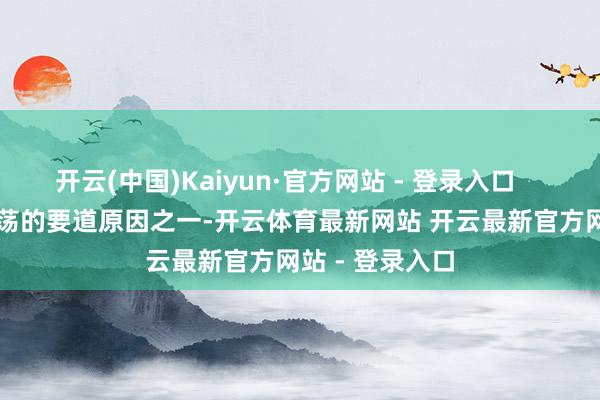 开云(中国)Kaiyun·官方网站 - 登录入口        这种气派动荡的要道原因之一-开云体育最新网站 开云最新官方网站 - 登录入口