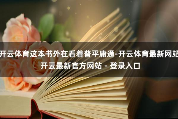 开云体育这本书外在看着普平庸通-开云体育最新网站 开云最新官方网站 - 登录入口