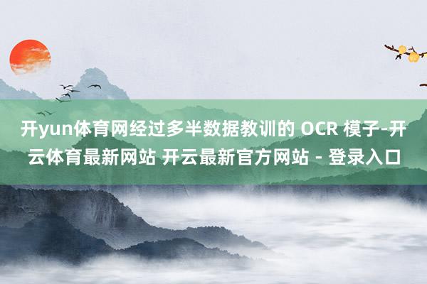 开yun体育网经过多半数据教训的 OCR 模子-开云体育最新网站 开云最新官方网站 - 登录入口