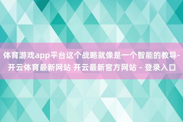 体育游戏app平台这个战略就像是一个智能的教导-开云体育最新网站 开云最新官方网站 - 登录入口