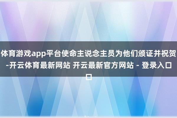 体育游戏app平台使命主说念主员为他们颁证并祝贺-开云体育最新网站 开云最新官方网站 - 登录入口