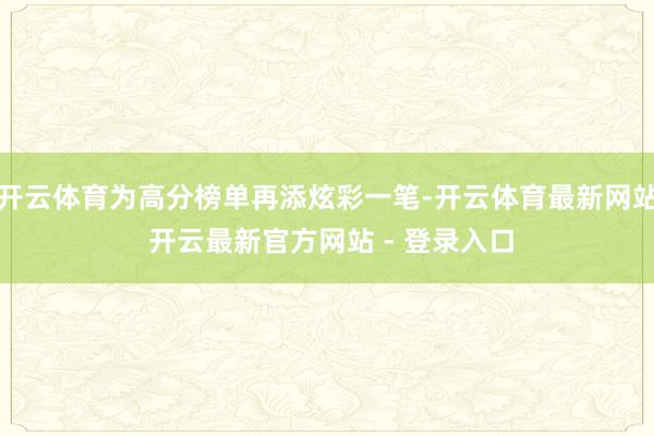 开云体育为高分榜单再添炫彩一笔-开云体育最新网站 开云最新官方网站 - 登录入口
