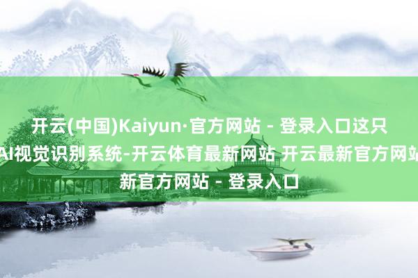 开云(中国)Kaiyun·官方网站 - 登录入口这只机器狗搭载AI视觉识别系统-开云体育最新网站 开云最新官方网站 - 登录入口