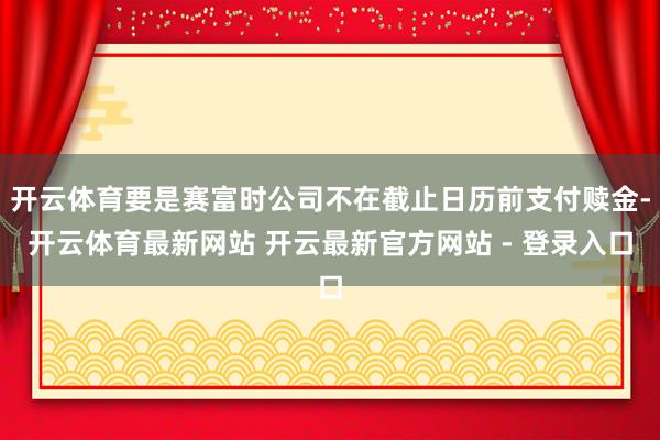 开云体育要是赛富时公司不在截止日历前支付赎金-开云体育最新网站 开云最新官方网站 - 登录入口