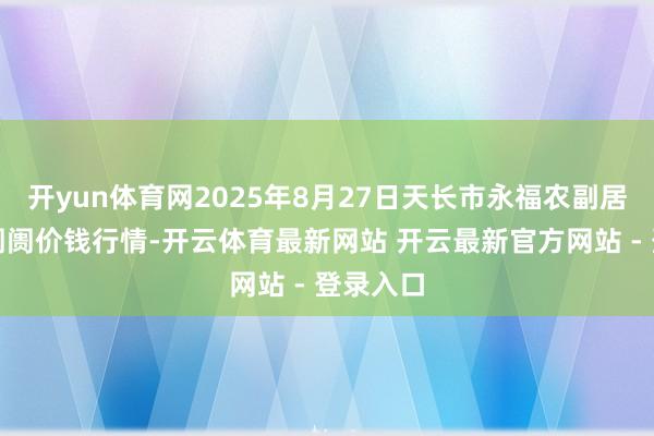 开yun体育网2025年8月27日天长市永福农副居品批发阛阓价钱行情-开云体育最新网站 开云最新官方网站 - 登录入口