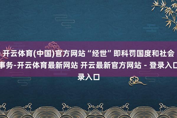 开云体育(中国)官方网站“经世”即科罚国度和社会事务-开云体育最新网站 开云最新官方网站 - 登录入口