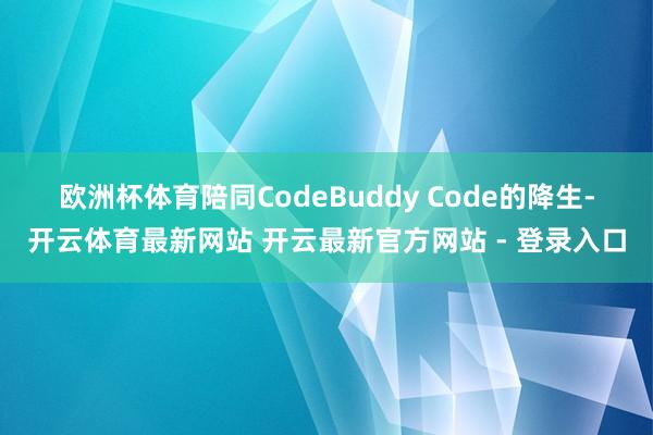 欧洲杯体育  陪同CodeBuddy Code的降生-开云体育最新网站 开云最新官方网站 - 登录入口