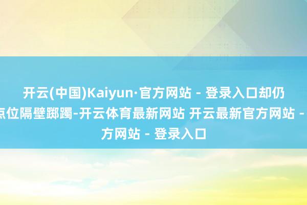 开云(中国)Kaiyun·官方网站 - 登录入口却仍在4000点位隔壁踯躅-开云体育最新网站 开云最新官方网站 - 登录入口