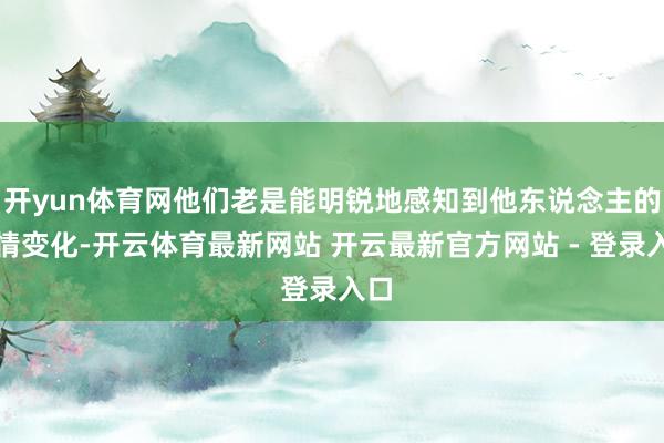 开yun体育网他们老是能明锐地感知到他东说念主的心情变化-开云体育最新网站 开云最新官方网站 - 登录入口