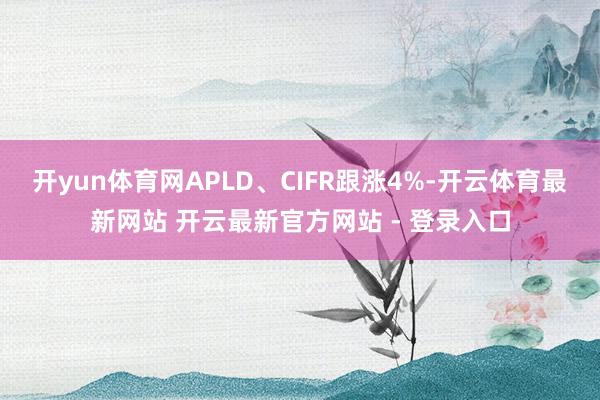 开yun体育网APLD、CIFR跟涨4%-开云体育最新网站 开云最新官方网站 - 登录入口