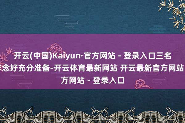 开云(中国)Kaiyun·官方网站 - 登录入口三名航天员已作念好充分准备-开云体育最新网站 开云最新官方网站 - 登录入口