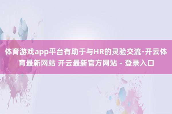 体育游戏app平台有助于与HR的灵验交流-开云体育最新网站 开云最新官方网站 - 登录入口