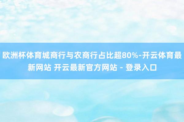 欧洲杯体育城商行与农商行占比超80%-开云体育最新网站 开云最新官方网站 - 登录入口