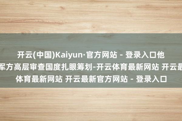 开云(中国)Kaiyun·官方网站 - 登录入口他已与国防部长洛佩斯及军方高层审查国度扎眼筹划-开云体育最新网站 开云最新官方网站 - 登录入口