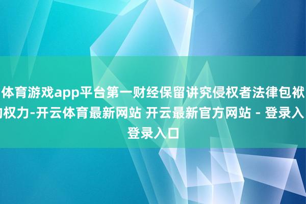 体育游戏app平台第一财经保留讲究侵权者法律包袱的权力-开云体育最新网站 开云最新官方网站 - 登录入口