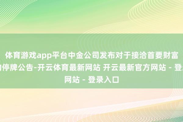 体育游戏app平台中金公司发布对于接洽首要财富重组的停牌公告-开云体育最新网站 开云最新官方网站 - 登录入口