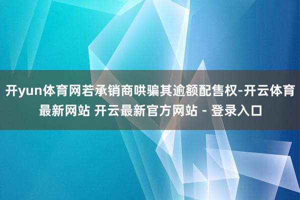 开yun体育网若承销商哄骗其逾额配售权-开云体育最新网站 开云最新官方网站 - 登录入口