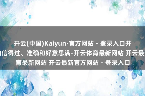 开云(中国)Kaiyun·官方网站 - 登录入口并保证所出具专科观点的信得过、准确和好意思满-开云体育最新网站 开云最新官方网站 - 登录入口