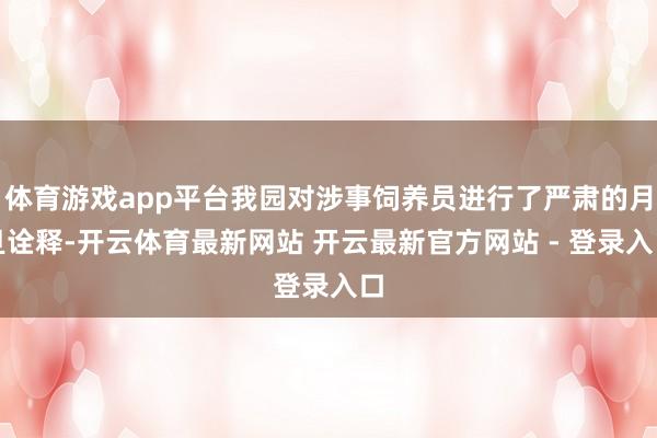 体育游戏app平台我园对涉事饲养员进行了严肃的月旦诠释-开云体育最新网站 开云最新官方网站 - 登录入口