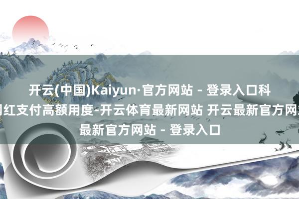 开云(中国)Kaiyun·官方网站 - 登录入口科技公司正向网红支付高额用度-开云体育最新网站 开云最新官方网站 - 登录入口