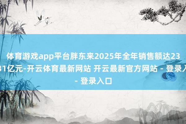 体育游戏app平台胖东来2025年全年销售额达235.31亿元-开云体育最新网站 开云最新官方网站 - 登录入口