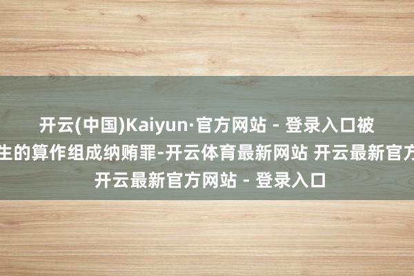 开云(中国)Kaiyun·官方网站 - 登录入口被告东说念主李春生的算作组成纳贿罪-开云体育最新网站 开云最新官方网站 - 登录入口