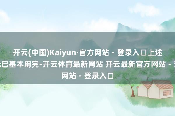 开云(中国)Kaiyun·官方网站 - 登录入口上述500亿元已基本用完-开云体育最新网站 开云最新官方网站 - 登录入口