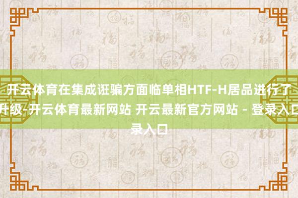 开云体育在集成诳骗方面临单相HTF-H居品进行了升级-开云体育最新网站 开云最新官方网站 - 登录入口