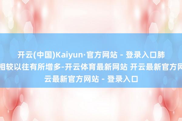 开云(中国)Kaiyun·官方网站 - 登录入口肺结节的检出率相较以往有所增多-开云体育最新网站 开云最新官方网站 - 登录入口