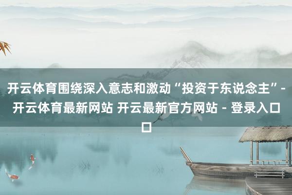 开云体育围绕深入意志和激动“投资于东说念主”-开云体育最新网站 开云最新官方网站 - 登录入口