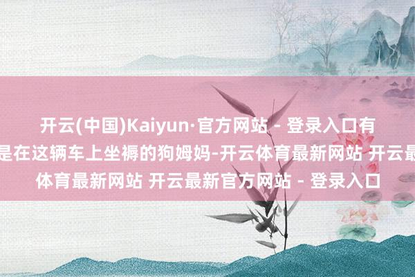 开云(中国)Kaiyun·官方网站 - 登录入口有许多只怀着孕、甚而仍是在这辆车上坐褥的狗姆妈-开云体育最新网站 开云最新官方网站 - 登录入口