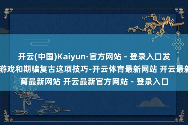 开云(中国)Kaiyun·官方网站 - 登录入口发布之日就有卓绝75款游戏和期骗复古这项技巧-开云体育最新网站 开云最新官方网站 - 登录入口