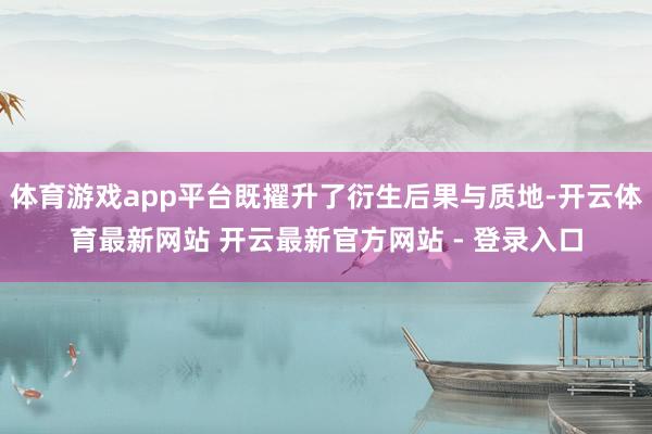 体育游戏app平台既擢升了衍生后果与质地-开云体育最新网站 开云最新官方网站 - 登录入口
