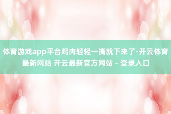 体育游戏app平台鸡肉轻轻一撕就下来了-开云体育最新网站 开云最新官方网站 - 登录入口