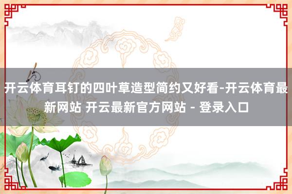 开云体育耳钉的四叶草造型简约又好看-开云体育最新网站 开云最新官方网站 - 登录入口