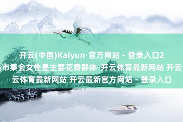 开云(中国)Kaiyun·官方网站 - 登录入口2、性别不限：固然护肤品市集会女性是主要花费群体-开云体育最新网站 开云最新官方网站 - 登录入口