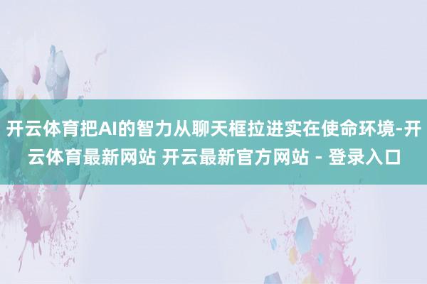 开云体育把AI的智力从聊天框拉进实在使命环境-开云体育最新网站 开云最新官方网站 - 登录入口