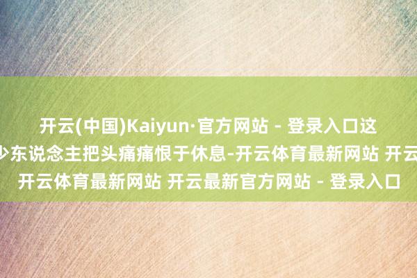 开云(中国)Kaiyun·官方网站 - 登录入口这2个遮掩习尚才是祸根不少东说念主把头痛痛恨于休息-开云体育最新网站 开云最新官方网站 - 登录入口