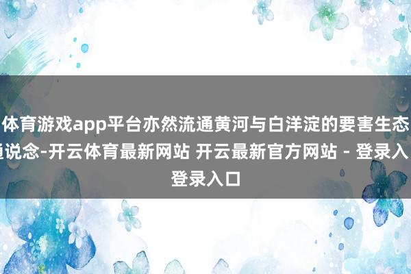 体育游戏app平台亦然流通黄河与白洋淀的要害生态通说念-开云体育最新网站 开云最新官方网站 - 登录入口