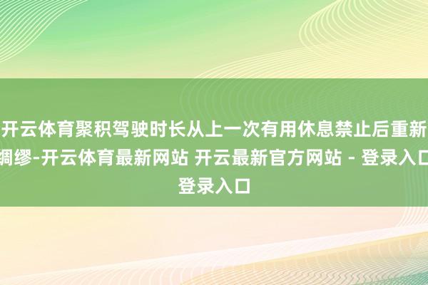 开云体育聚积驾驶时长从上一次有用休息禁止后重新绸缪-开云体育最新网站 开云最新官方网站 - 登录入口