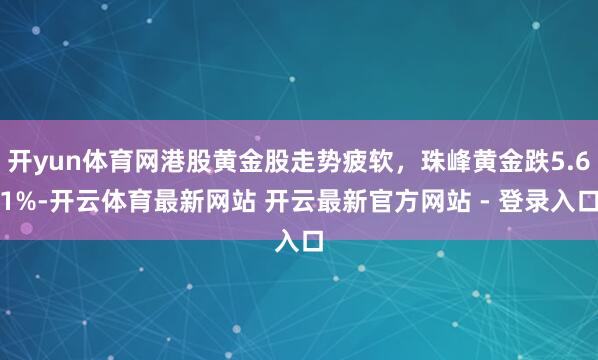 开yun体育网港股黄金股走势疲软，珠峰黄金跌5.61%-开云体育最新网站 开云最新官方网站 - 登录入口