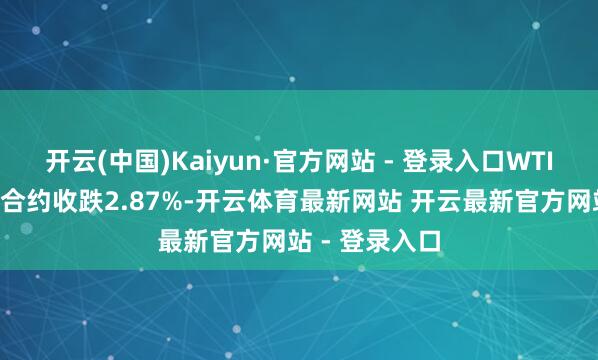 开云(中国)Kaiyun·官方网站 - 登录入口WTI原油期货4月合约收跌2.87%-开云体育最新网站 开云最新官方网站 - 登录入口