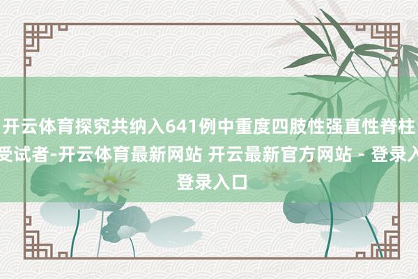 开云体育探究共纳入641例中重度四肢性强直性脊柱炎受试者-开云体育最新网站 开云最新官方网站 - 登录入口