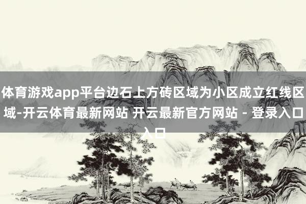 体育游戏app平台边石上方砖区域为小区成立红线区域-开云体育最新网站 开云最新官方网站 - 登录入口