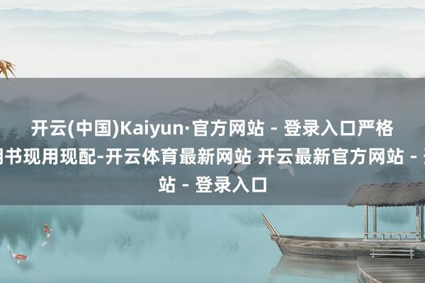 开云(中国)Kaiyun·官方网站 - 登录入口严格按照讲明书现用现配-开云体育最新网站 开云最新官方网站 - 登录入口