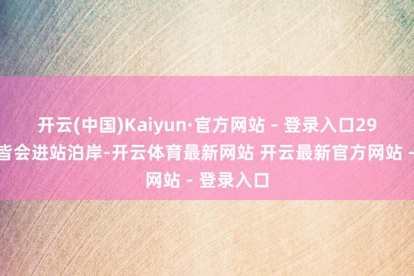 开云(中国)Kaiyun·官方网站 - 登录入口29个站点她皆会进站泊岸-开云体育最新网站 开云最新官方网站 - 登录入口